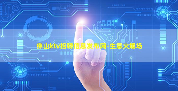 佛山ktv招聘信息发布网-生意火爆场
