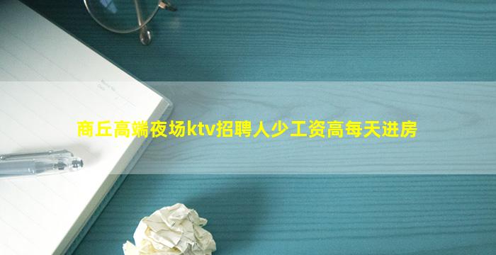 商丘高端夜场ktv招聘人少工资高每天进房