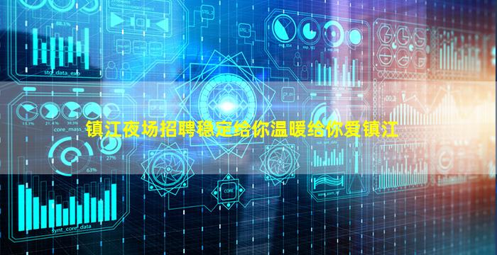 镇江夜场招聘稳定给你温暖给你爱镇江